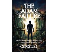 THE ADAM FAILURE: Why Great Men Fall - And How to Guard Their Calling, Character and Covenant with God