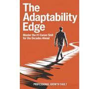 The Adaptability Edge: Master the #1 Career Skill for the Decades Ahead (Future-Proof Career Skills)
