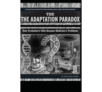 The Adaptation Paradox: How Evolution's Gifts Became Medicine's Problems - Second Edition: A Revolutionary Framework for Understanding Genetics, Health, and Human Adaptation