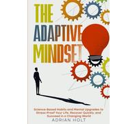 The Adaptive Mindset: Science-Based Habits and Mental Upgrades to Stress-Proof Your Life, Recover Quickly, and Succeed in a Changing World