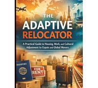 The Adaptive Relocator: A Practical Guide to Housing, Work, and Cultural Adjustment for Expats and Global Movers
