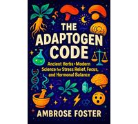 The Adaptogen Code: Ancient Herbs + Modern Science for Stress Relief, Focus, and Hormonal Balance - Boost Energy, Clarity & Balance | Science-Backed ... and Modern Practices for Balanced Living)