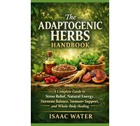 The Adaptogenic Herbs Handbook: A Complete Guide to Stress Relief, Natural Energy, Hormone Balance, Immune Support, and Whole-Body Healing (Isaac Water Herbal Remedies Series)