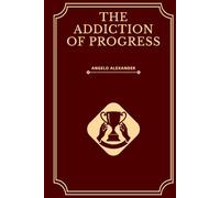The Addiction Of Progress: Turn Progress Into Fuel: Build Motivation, Crush Goals, and Transform Your Mindset