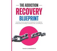 THE ADDICTION RECOVERY BLUEPRINT: A practical, step-by-step guide to breaking free from addiction, finding healing, and building a purposeful, sober, and fulfilling life