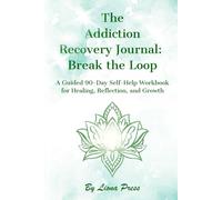 The Addiction Recovery Journal: Break the Loop: A Guided 90-Day Self-Help Workbook for Healing, Reflection, and Growth