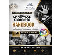 THE ADDICTIONS MEDICINE HANDBOOK: Diagnosis, Treatment, and Public Health Management of Substance Use Disorders 250 Essential Questions Answered
