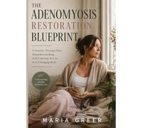THE ADENOMYOSIS RESTORATION BLUEPRINT: A Journey Through Pain, Misunderstanding, And Learning To Live In A Changing Body
