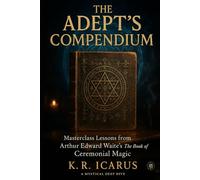 The Adept’s Compendium: Masterclass Lessons from Arthur Edward Waite’s The Book of Ceremonial Magic (A Mystical Deep Dive)
