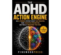 The ADHD Action Engine: An AI-Powered System to Beat Task Paralysis, Tame Executive Dysfunction, and Finally Finish What You Start