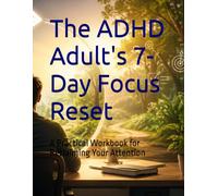 The ADHD Adult's 7-Day Focus Reset: A Practical Workbook for Reclaiming Your Attention