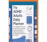 The ADHD Adult's Daily Planner: An Undated 12-Month Productivity Organizer for Men & Women to Defeat Procrastination and Finally Bring Order to the Chaos