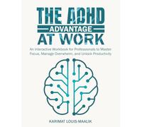 The ADHD Advantage at Work: An Interactive Workbook for Professionals to Master Focus, Manage Overwhelm, and Unlock Productivity