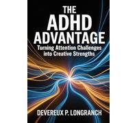 The ADHD Advantage: Turning Attention Challenges into Creative Strengths (The Focus Reset Series)