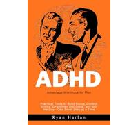 The ADHD Advantage Workbook for Men: Practical Tools to Build Focus, Control Stress, Strengthen Discipline, and Win the Day-One Small Step at a Time
