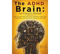 The ADHD Brain: An Owner's Manual: How to overcome executive paralysis, hack your dopamine, and take back control of your life