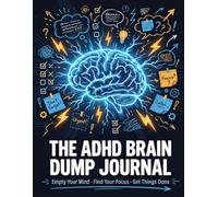 The ADHD Brain Dump Journal: Empty Your Mind, Find Your Focus, Get Things Done