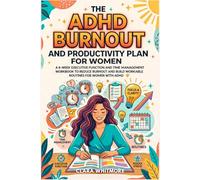 The ADHD Burnout and Productivity Plan for Women: A 6-W xecutive Function and Time Management Workbook to Reduce Burnout and Build Workable Routines for Women With ADHD