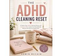 The ADHD Cleaning Reset: A Shame-Free Cleaning Planner and Emotional Reset System for Overwhelmed Women with Executive Dysfunction