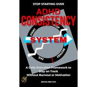 The ADHD Consistency System: A Daily Execution Framework to Stay on Track Without Burnout or Motivation