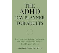 The ADHD Day Planner for Adults: Stay Organized, Reduce Overwhelm, and Take Charge of Your Day - One Page at a Time