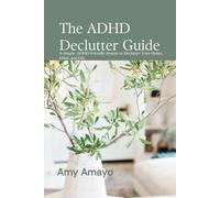 The ADHD Declutter Guide: A Simple, ADHD-Friendly System to Declutter Your Home, Mind, and Life