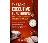 The ADHD Executive Functioning Strategy Guide for Professionals: Practical Strategies to Manage Meetings, Deadlines, and Burnout in Corporate Work