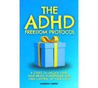 The ADHD Freedom Protocol: 8 Steps to Unlock Your ADHD Brain Superpower and Take Control of Your Life. Practical Exercises and Techniques to Boost Focus, Manage Time Better and Reduce Daily Stress