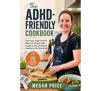 The ADHD-Friendly Cookbook: Low-Fuss, High-Protein Meals for People Who Forget to Eat, Overthink Cooking or Get Distracted