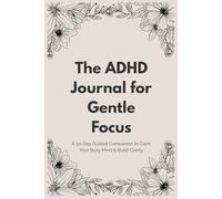 The ADHD Journal for Gentle Focus: A 30-Day Guided Companion to Calm Your Busy Mind & Build Clarity