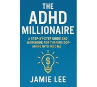 The ADHD Millionaire: A Step-by-Step Guide and Workbook for Turning Dopamine Into Income