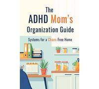 The ADHD Mom’s Organization Guide: Systems for a Chaos-Free Home
