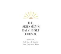 The ADHD Mom's Daily Reset Journal: Structure, Self-Care and Sanity, One Page at a Time