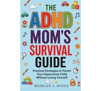 The ADHD Mom's Survival Guide: Practical Strategies to Parent Your Hyperactive Child Without Losing Yourself