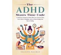 The ADHD Mom's Time Code: A Guilt-Free System for Moms Who Lose Track of Time, Can't Stick to Schedules, and Are Done Feeling Like They're Failing