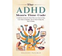 The ADHD Mom's Time Code: A Guilt-Free System for Moms Who Lose Track of Time, Can't Stick to Schedules, and Are Done Feeling Like They're Failing