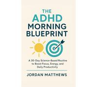 The ADHD Morning Blueprint: A 30-Day Science-Based Routine to Boost Focus, Energy, and Daily Productivity