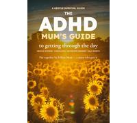 The ADHD Mum's Guide to Getting Through the Day: A Gentle Survival Guide for Your Home, Your Child, and Your Own Mind