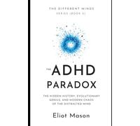 The ADHD Paradox: The Hidden History, Evolutionary Genius, and Modern Chaos of the Distracted Mind. (The Different Minds Series)