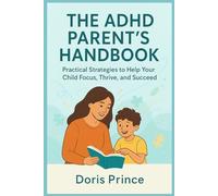 THE ADHD PARENT’S HANDBOOK: Practical Strategies to Help Your Child Focus, Thrive, and Succeed