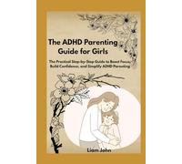 The ADHD Parenting Guide for Girls: The Practical Step-by-Step Guide to Boost Focus, Build Confidence, and Simplify ADHD Parenting