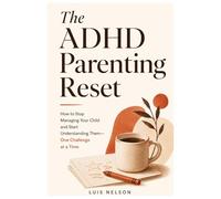 The ADHD Parenting Reset: How to Stop Managing Your Child and Start Understanding Them - One Challenge at a Time