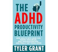 The ADHD Productivity Blueprint: How Adults with ADHD Can Rewire Their Brain, Beat Procrastination, and Finally Get Things Done