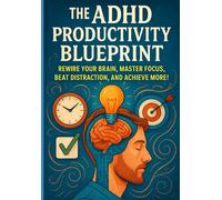 The ADHD Productivity Blueprint: Rewire Your Brain, Master Focus, Beat Distraction, and Achieve More!