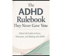 The ADHD Rulebook They Never Gave You: A Real-Life Guide to Focus, Motivation, and Adulting with ADHD