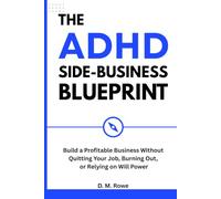 The ADHD Side-Business Blueprint: Build a Profitable Business Without Quitting Your Job, Burning Out, or Relying on Willpower