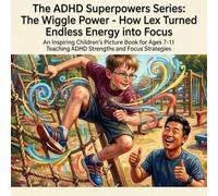 The ADHD Superpowers Series: The Wiggle Power - How Lex Turned Endless Energy into Focus: An Inspiring Children's Picture Book for Ages 7-11 Teaching ADHD Strengths and Focus Strategies
