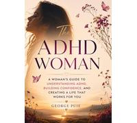 The ADHD Woman: A Woman's Guide to Understanding ADHD, Building Confidence, and Creating a Life That Works for You (The ADHD Woman Series)
