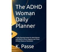 The ADHD Woman Daily Planner: A Daily Planning System for Adult Women with ADHD to Focus, Organize, and Thrive Without Shame or Overwhelm
