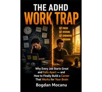 The ADHD Work Trap: Why Every Job Starts Great and Falls Apart - and How to Finally Build a Career That Works for Your Brain